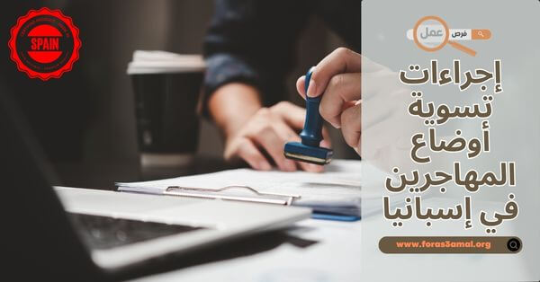 كيفية وإجراءات تسوية أوضاع المهاجرين في إسبانيا 2025